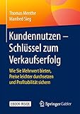 Kundennutzen – Schlüssel zum Verkaufserfolg: Wie Sie Mehrwert bieten, Preise leichter durchsetzen und Profitabilität sichern